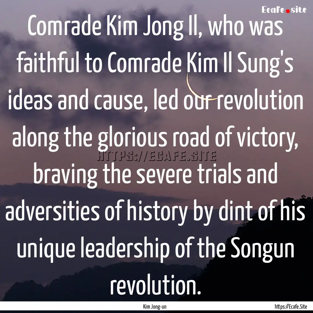 Comrade Kim Jong Il, who was faithful to.... : Quote by Kim Jong-un