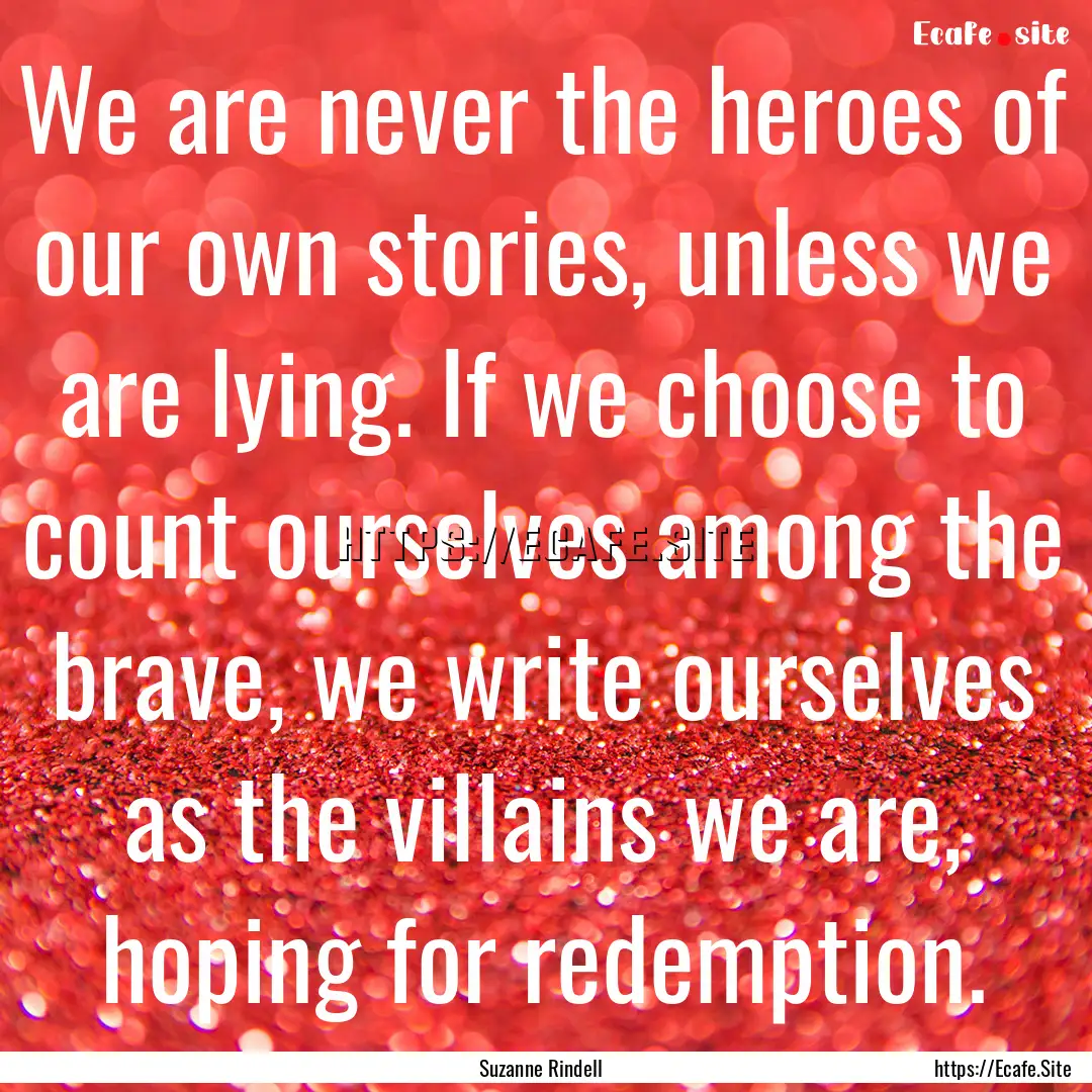 We are never the heroes of our own stories,.... : Quote by Suzanne Rindell