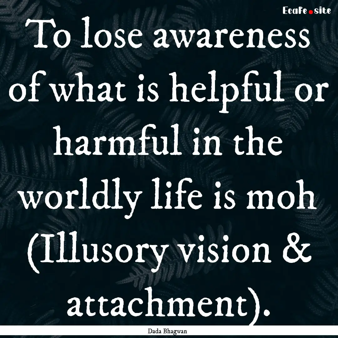 To lose awareness of what is helpful or harmful.... : Quote by Dada Bhagwan