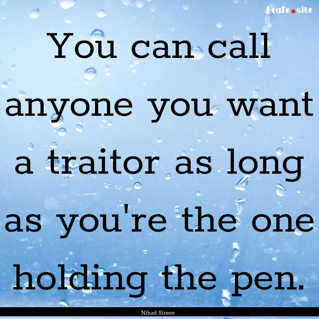 You can call anyone you want a traitor as.... : Quote by Nihad Sirees