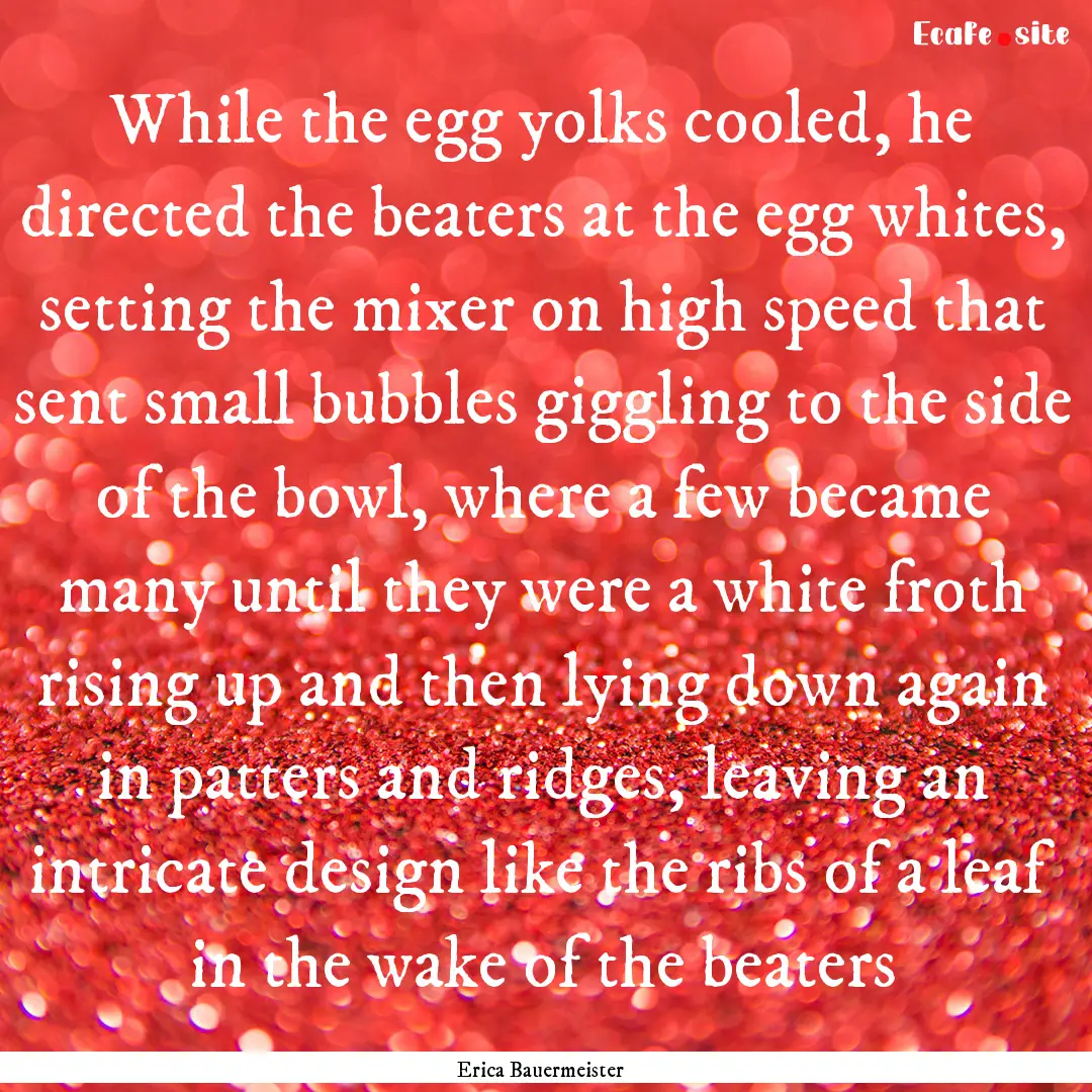 While the egg yolks cooled, he directed the.... : Quote by Erica Bauermeister