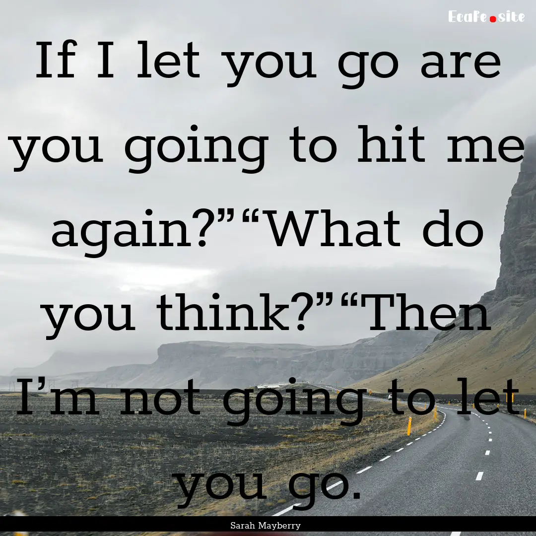 If I let you go are you going to hit me again?”“What.... : Quote by Sarah Mayberry