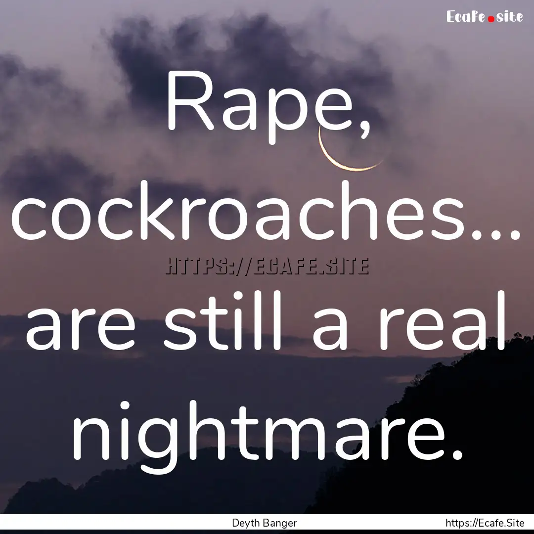 Rape, cockroaches... are still a real nightmare..... : Quote by Deyth Banger