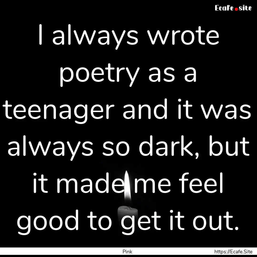 I always wrote poetry as a teenager and it.... : Quote by Pink