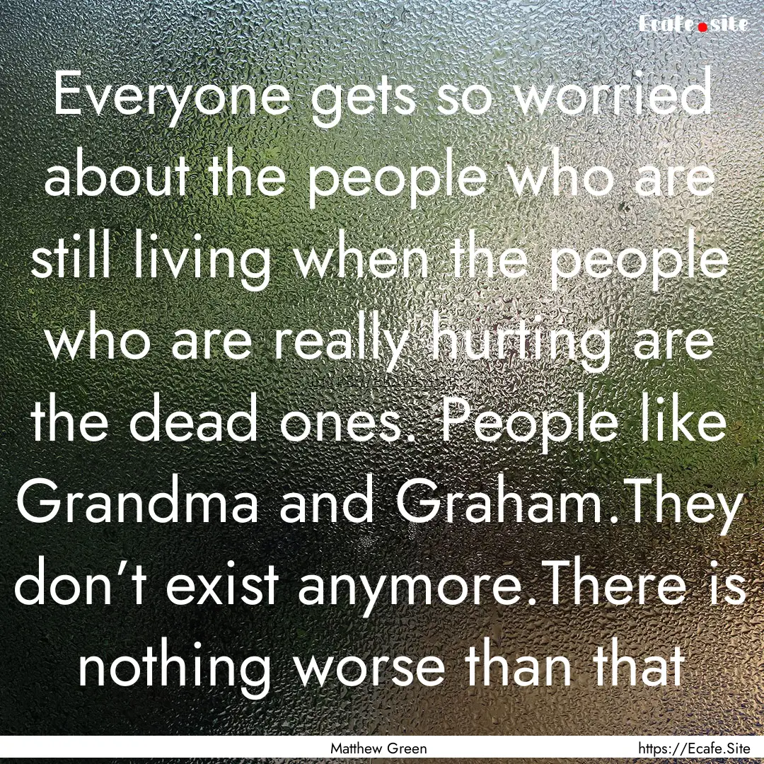 Everyone gets so worried about the people.... : Quote by Matthew Green