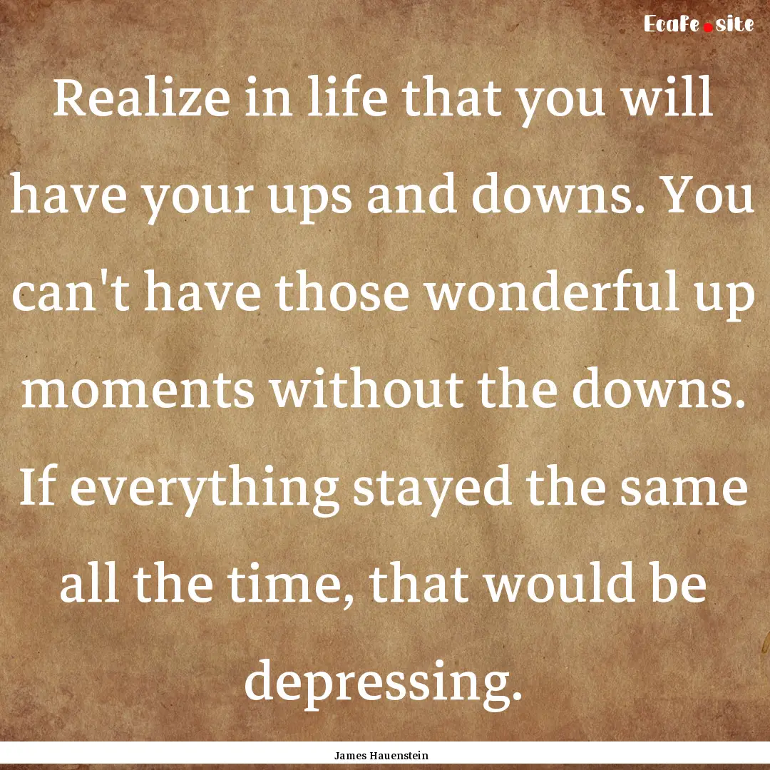 Realize in life that you will have your ups.... : Quote by James Hauenstein