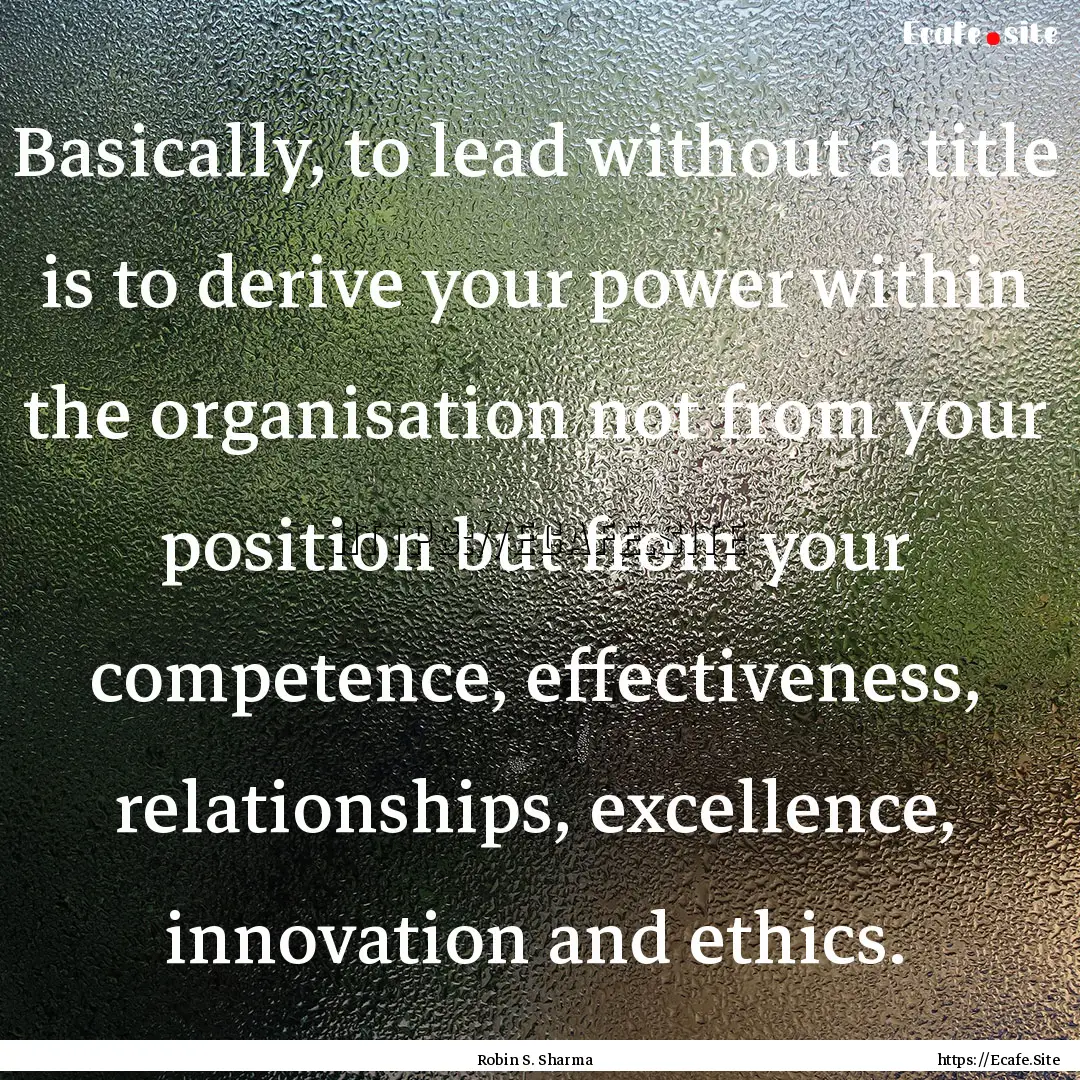 Basically, to lead without a title is to.... : Quote by Robin S. Sharma