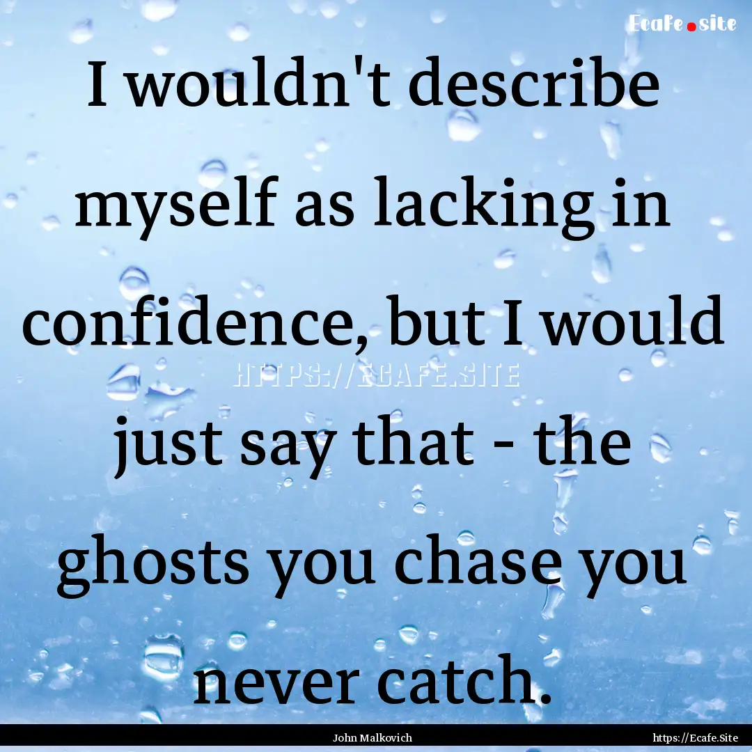 I wouldn't describe myself as lacking in.... : Quote by John Malkovich