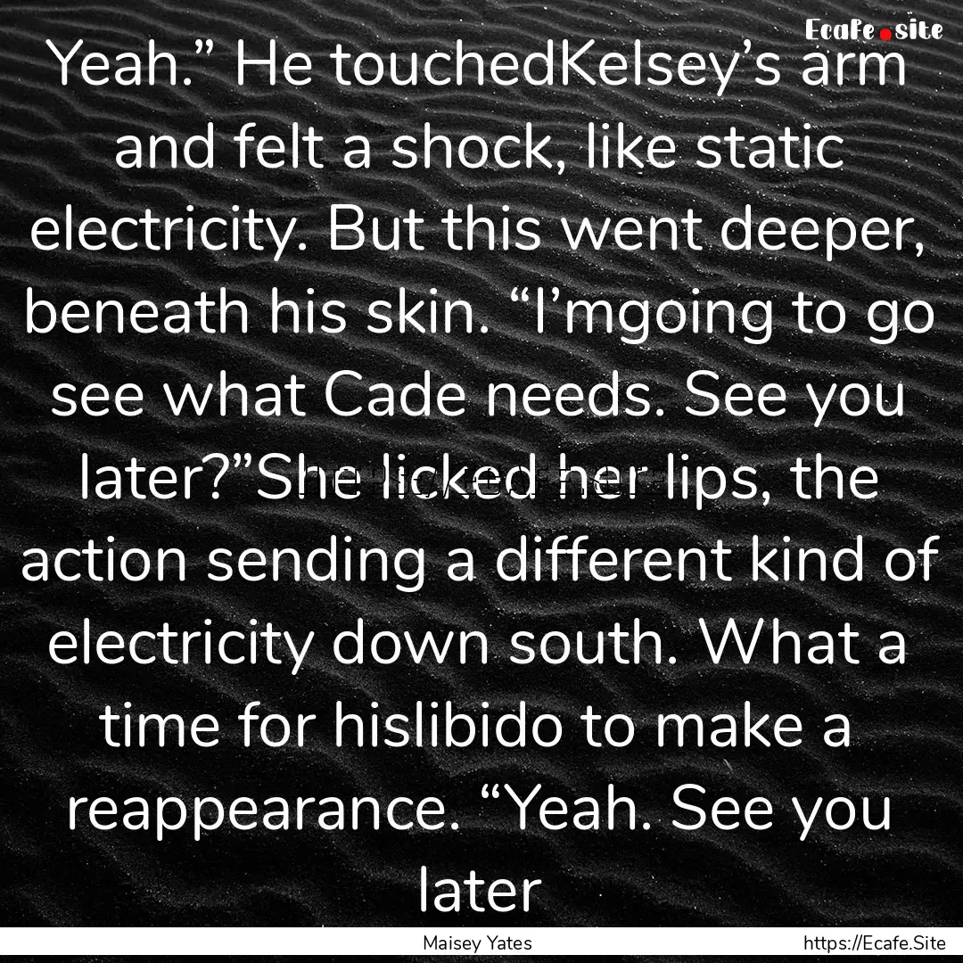 Yeah.” He touchedKelsey’s arm and felt.... : Quote by Maisey Yates