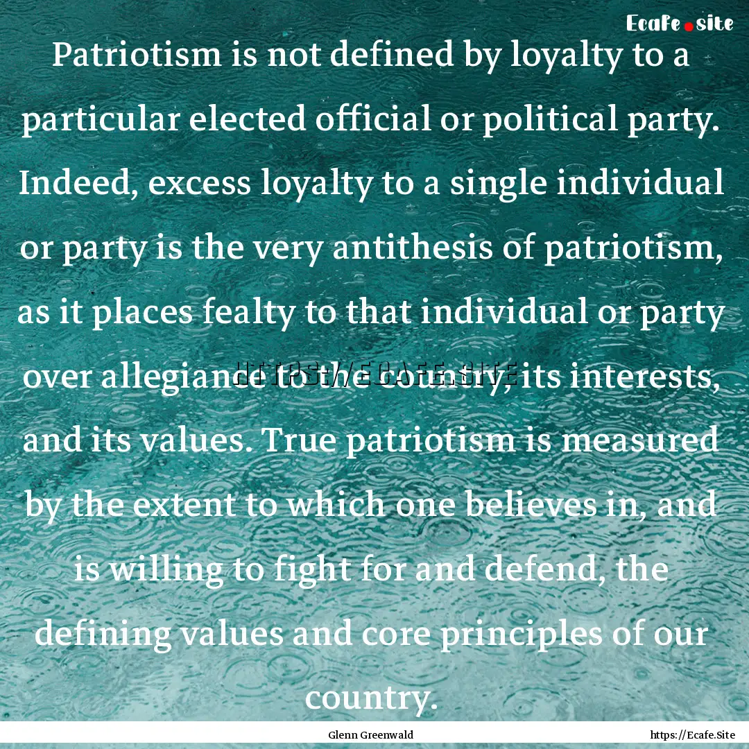 Patriotism is not defined by loyalty to a.... : Quote by Glenn Greenwald