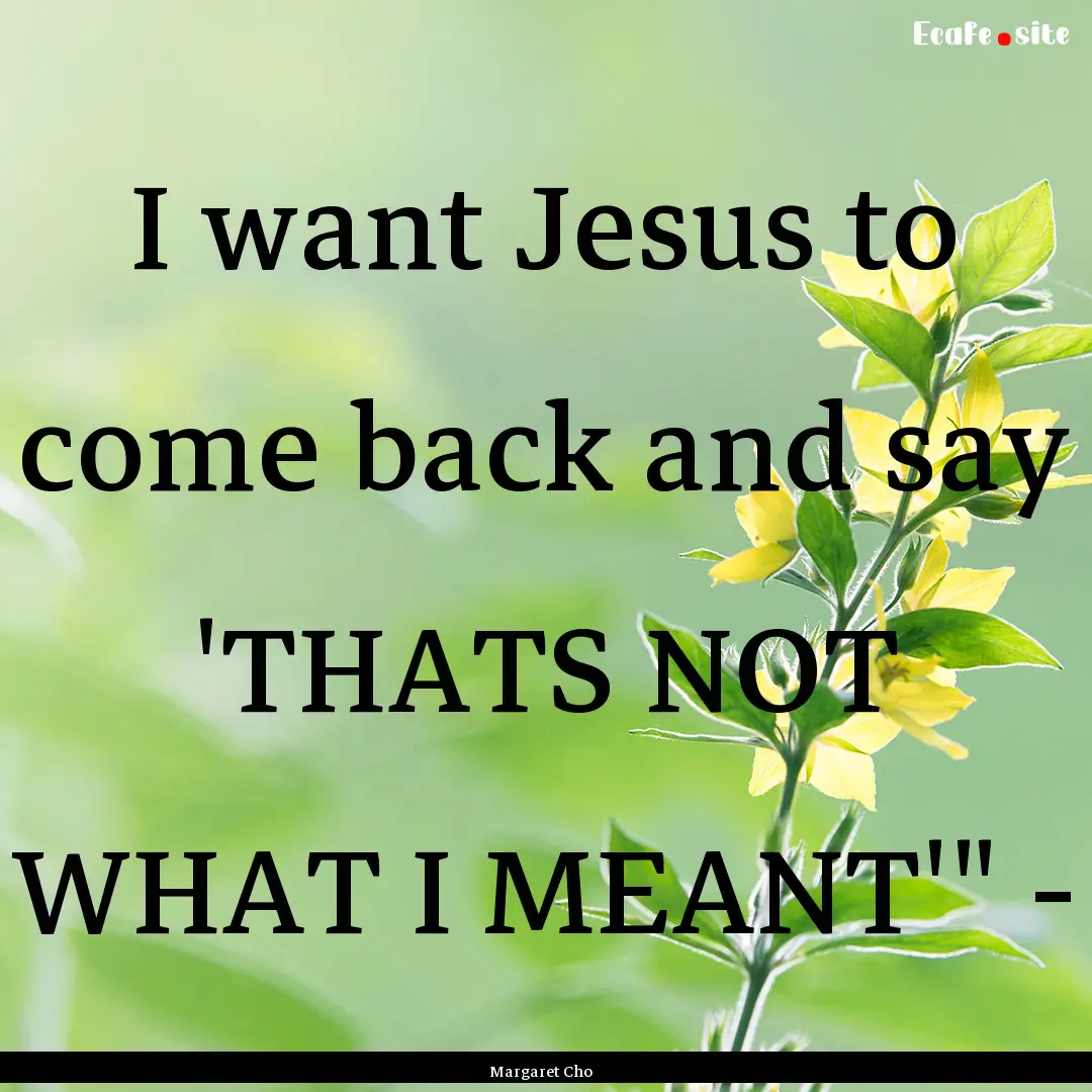 I want Jesus to come back and say 'THATS.... : Quote by Margaret Cho