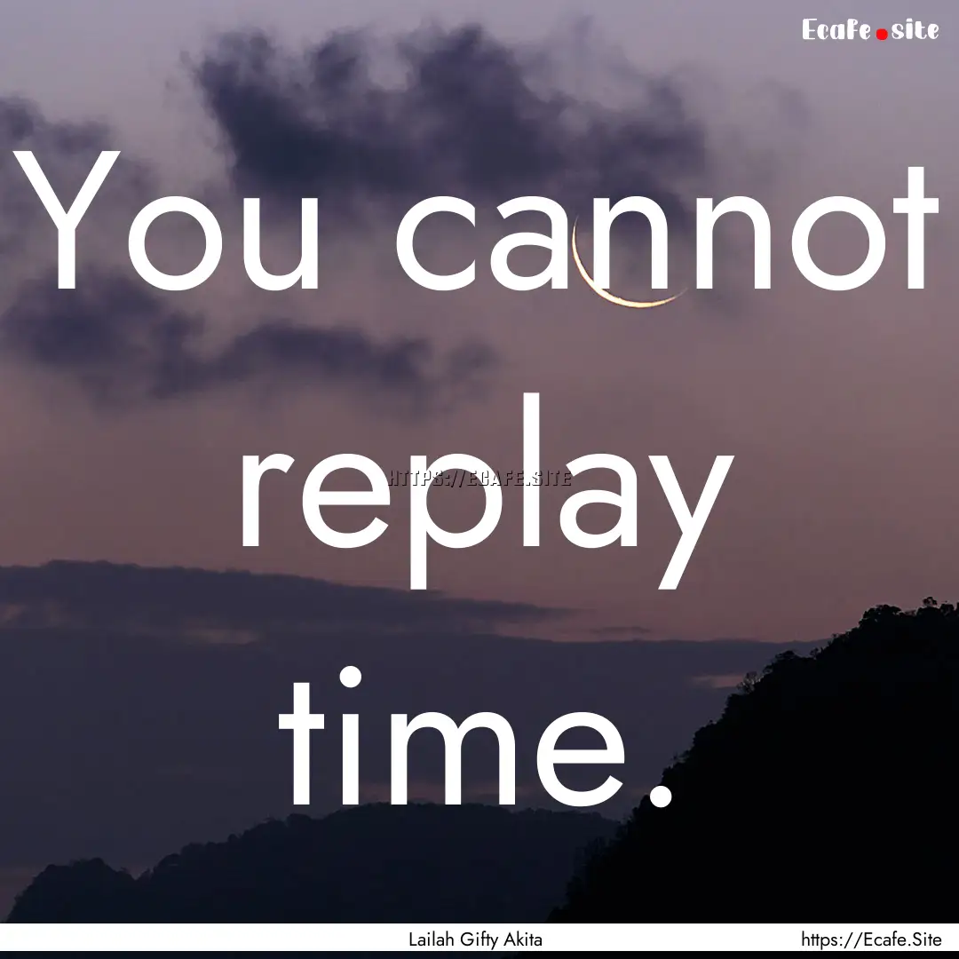 You cannot replay time. : Quote by Lailah Gifty Akita