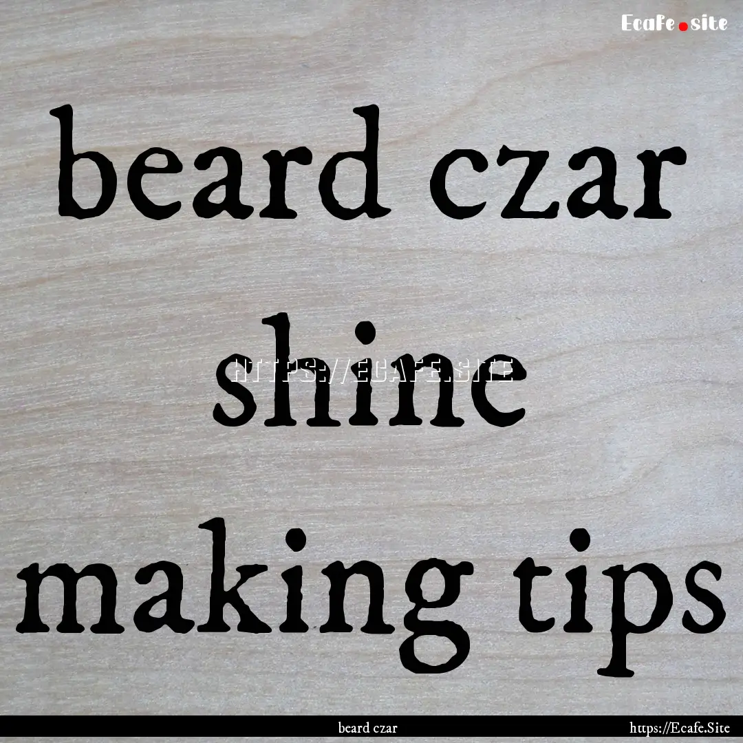 beard czar shine making tips : Quote by beard czar