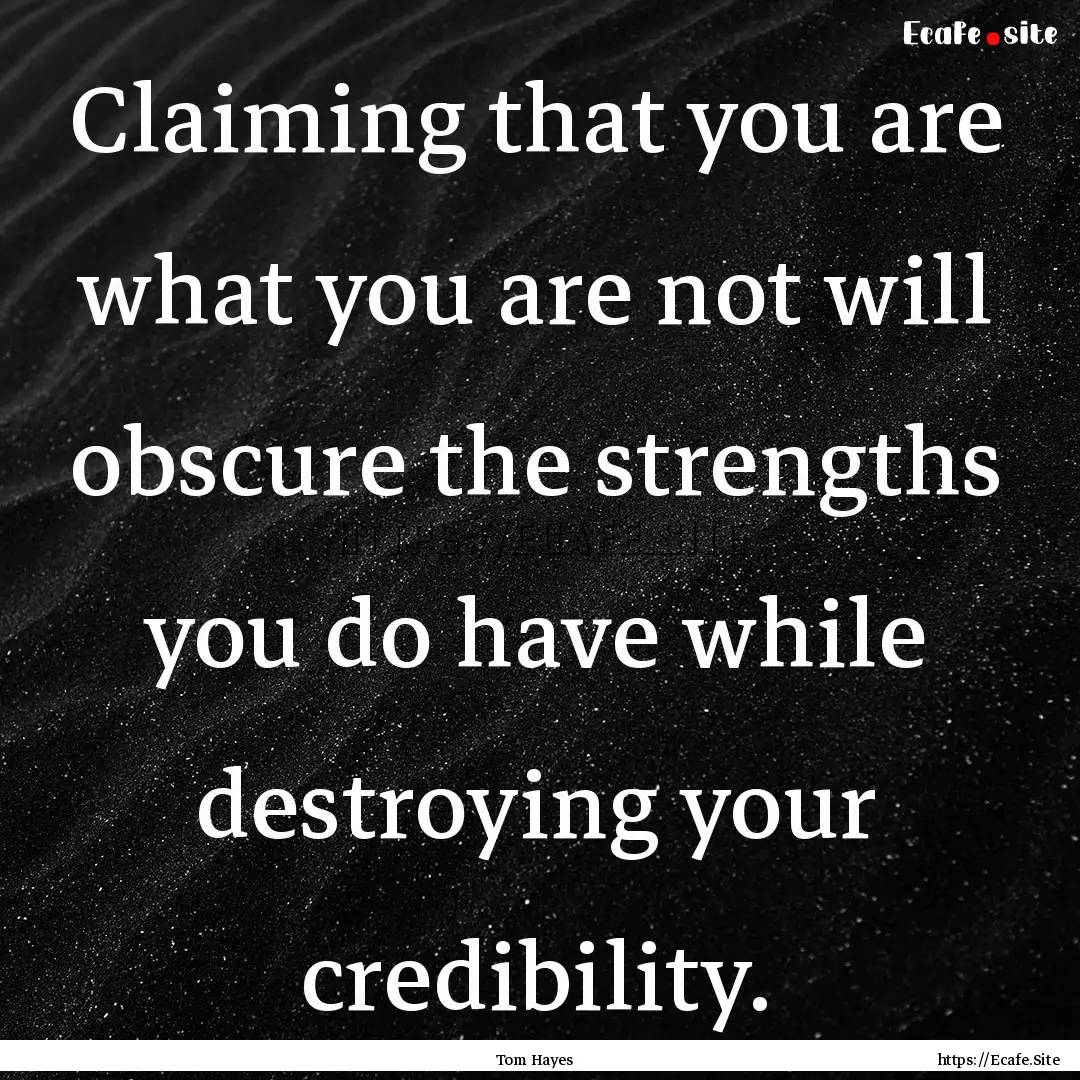 Claiming that you are what you are not will.... : Quote by Tom Hayes