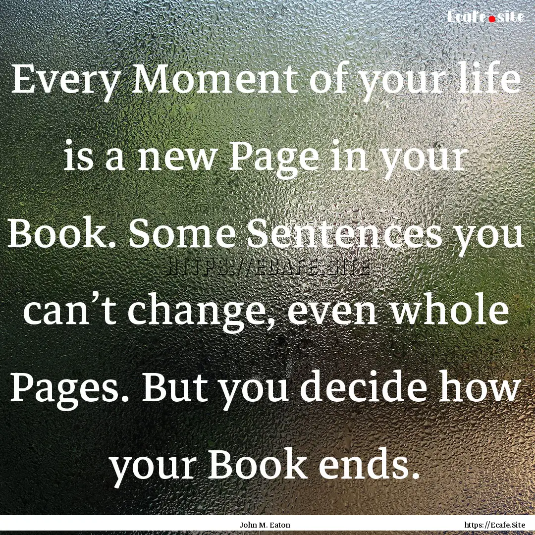 Every Moment of your life is a new Page in.... : Quote by John M. Eaton