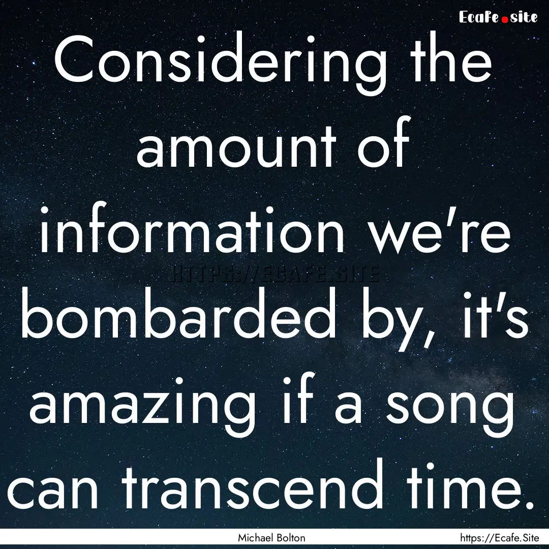 Considering the amount of information we're.... : Quote by Michael Bolton