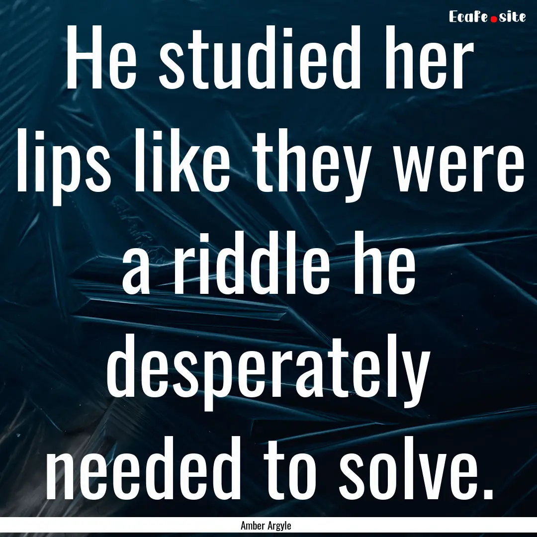 He studied her lips like they were a riddle.... : Quote by Amber Argyle