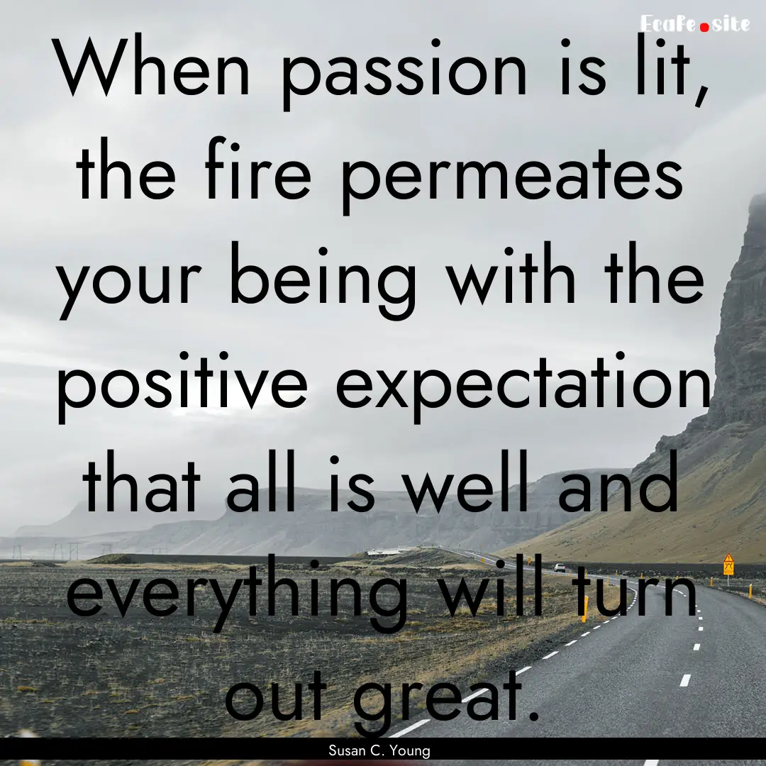 When passion is lit, the fire permeates your.... : Quote by Susan C. Young