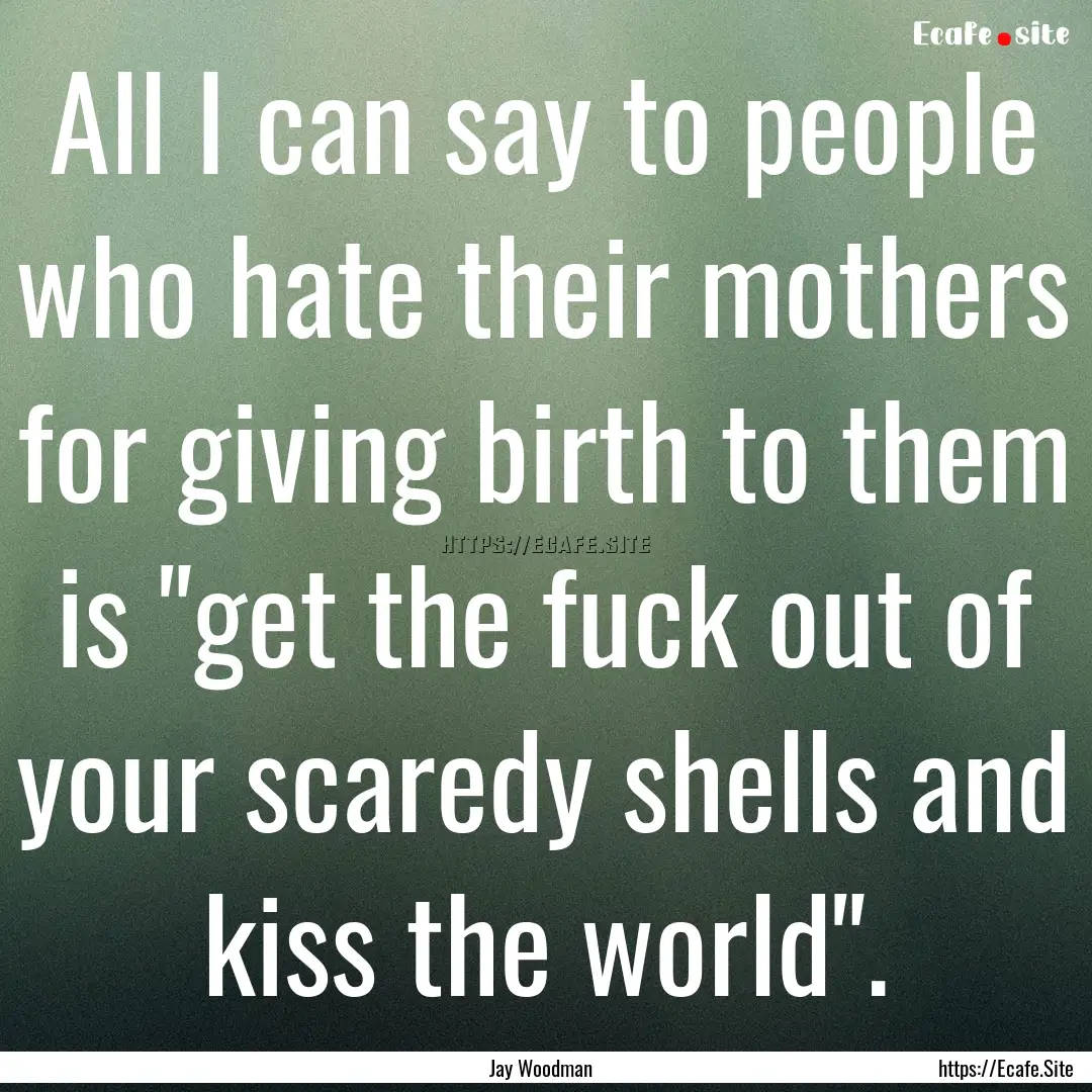 All I can say to people who hate their mothers.... : Quote by Jay Woodman