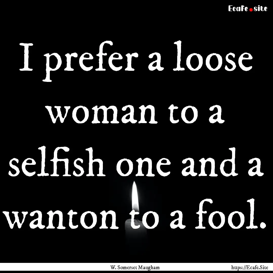 I prefer a loose woman to a selfish one and.... : Quote by W. Somerset Maugham