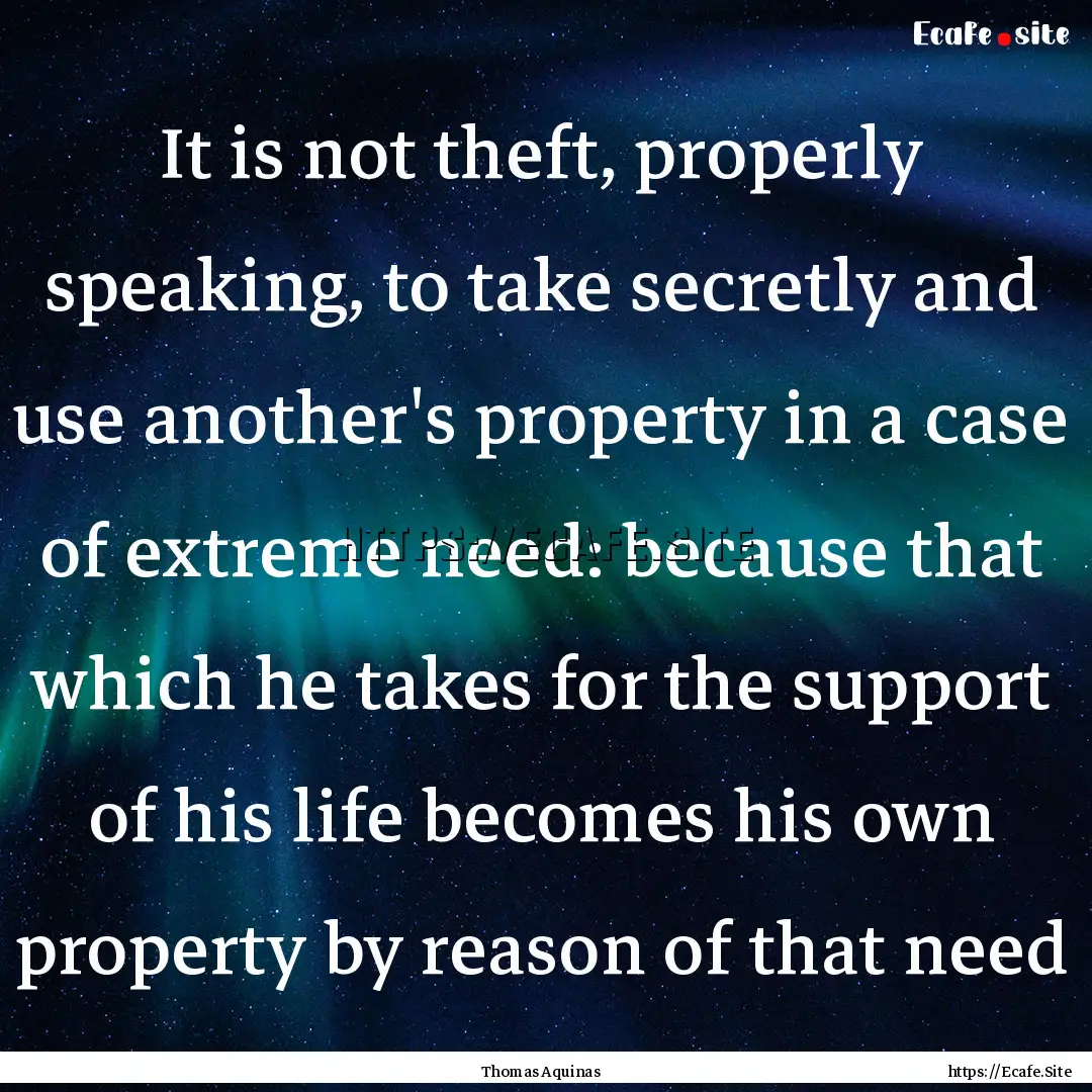 It is not theft, properly speaking, to take.... : Quote by Thomas Aquinas