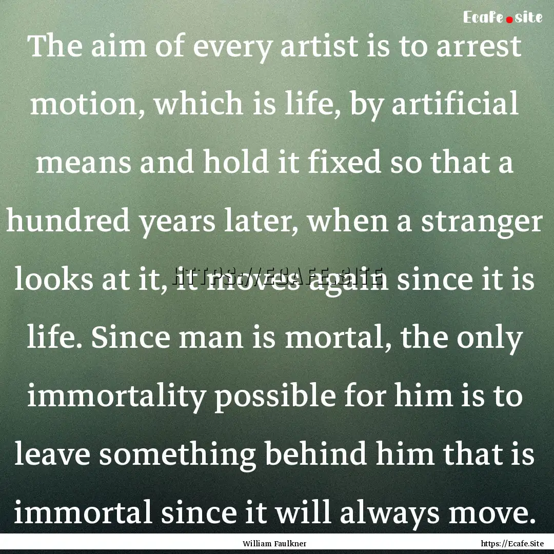 The aim of every artist is to arrest motion,.... : Quote by William Faulkner