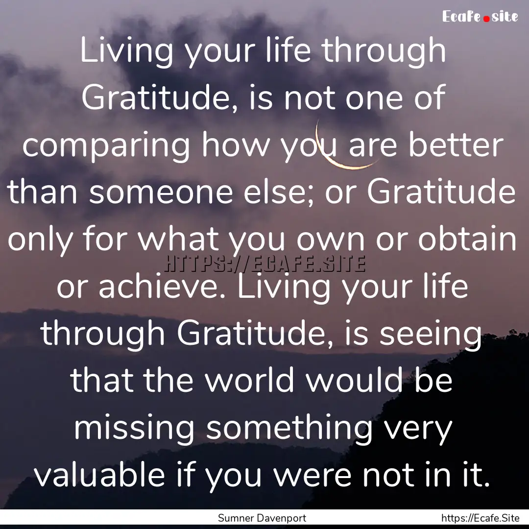 Living your life through Gratitude, is not.... : Quote by Sumner Davenport