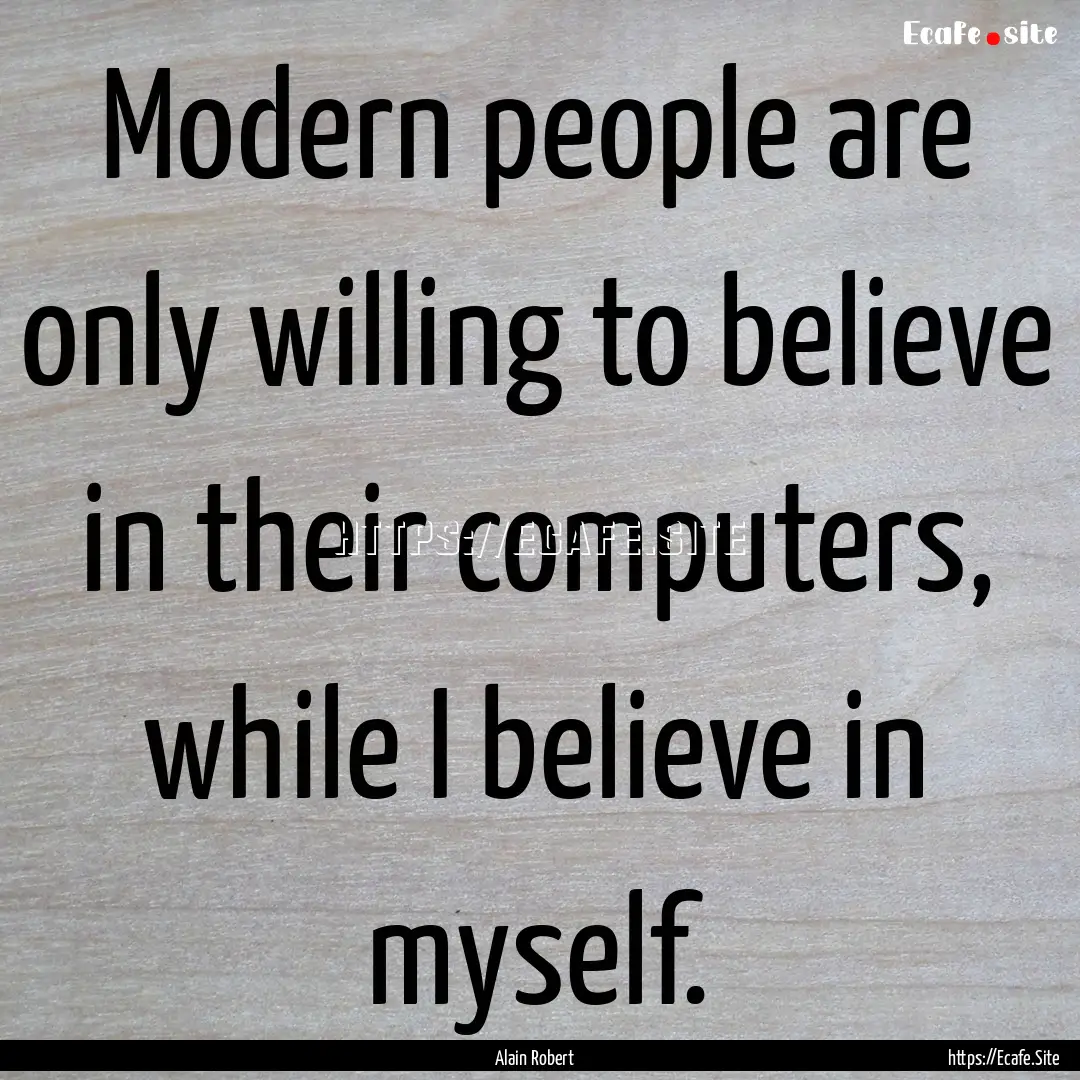 Modern people are only willing to believe.... : Quote by Alain Robert