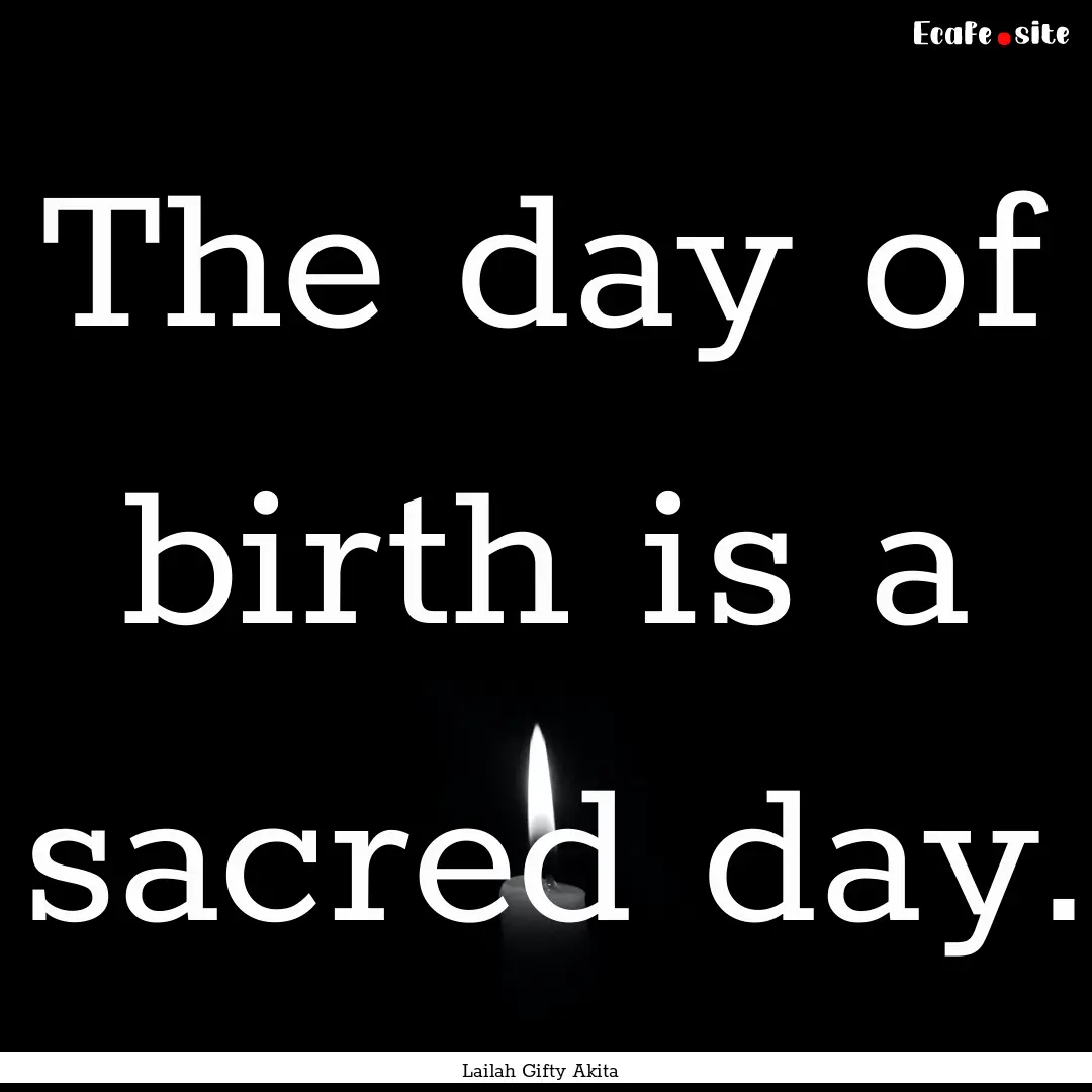 The day of birth is a sacred day. : Quote by Lailah Gifty Akita