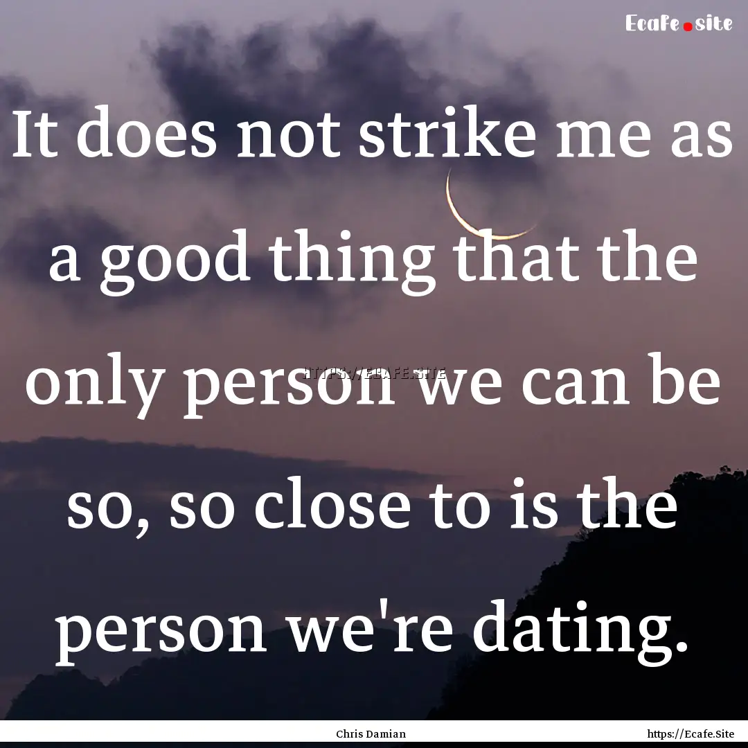 It does not strike me as a good thing that.... : Quote by Chris Damian