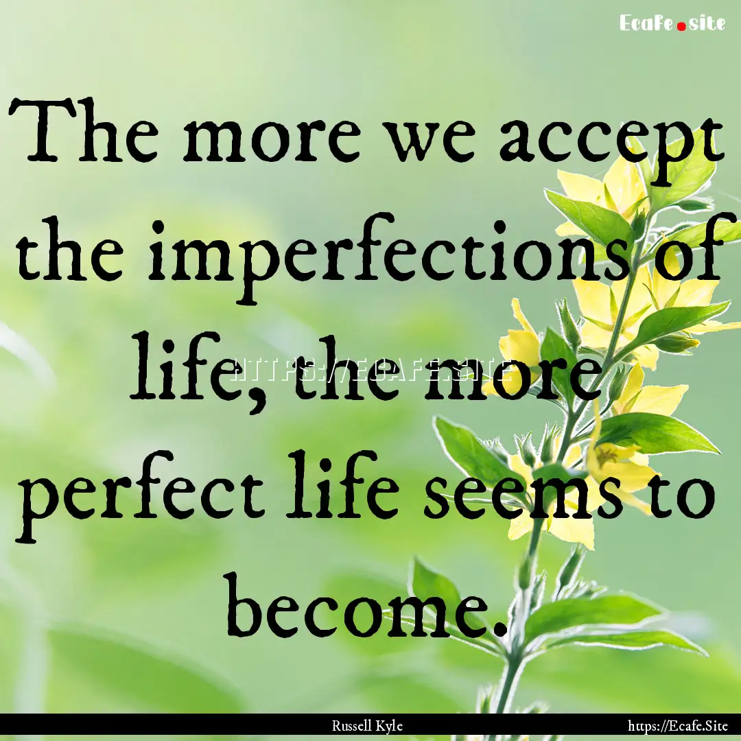 The more we accept the imperfections of life,.... : Quote by Russell Kyle