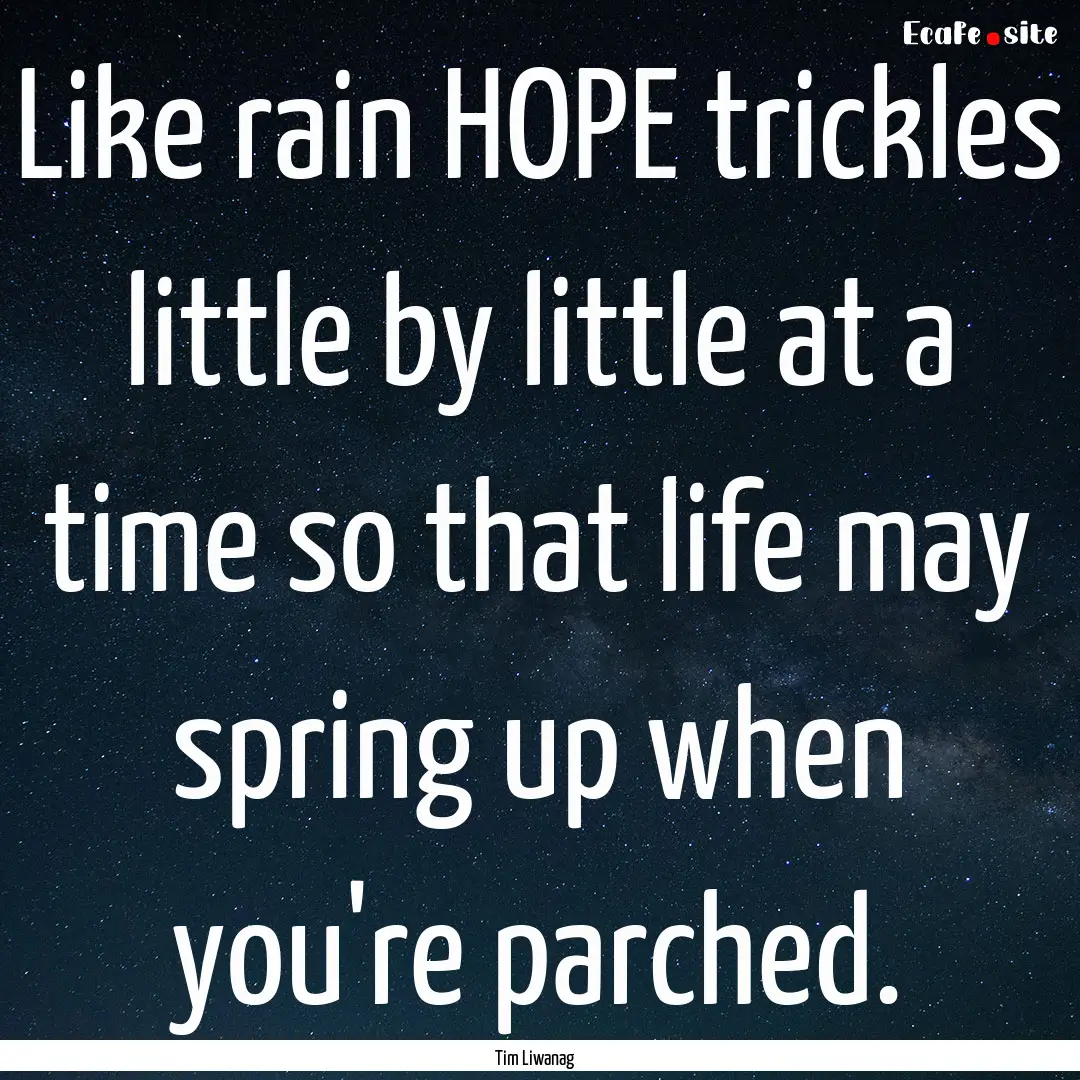 Like rain HOPE trickles little by little.... : Quote by Tim Liwanag