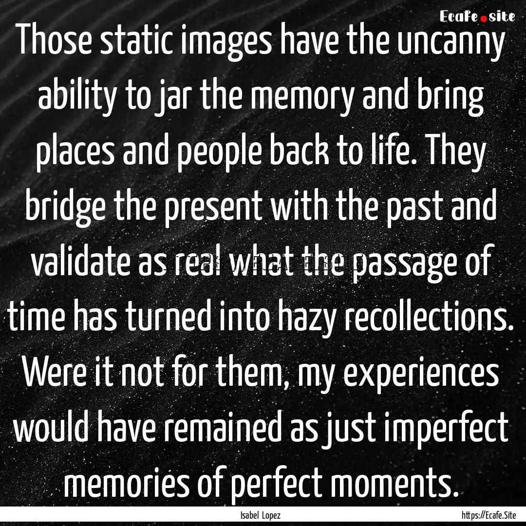 Those static images have the uncanny ability.... : Quote by Isabel Lopez