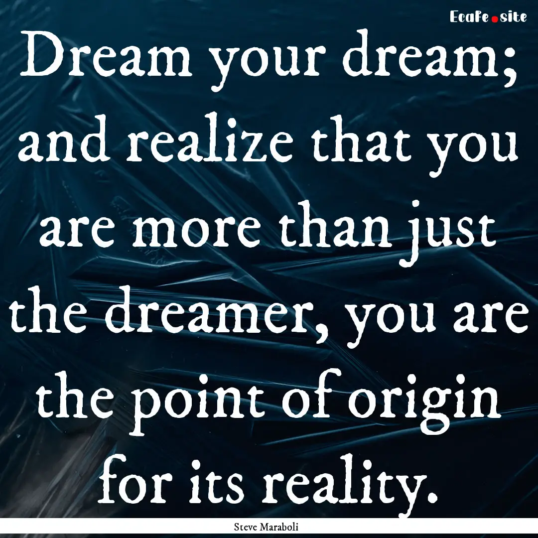 Dream your dream; and realize that you are.... : Quote by Steve Maraboli