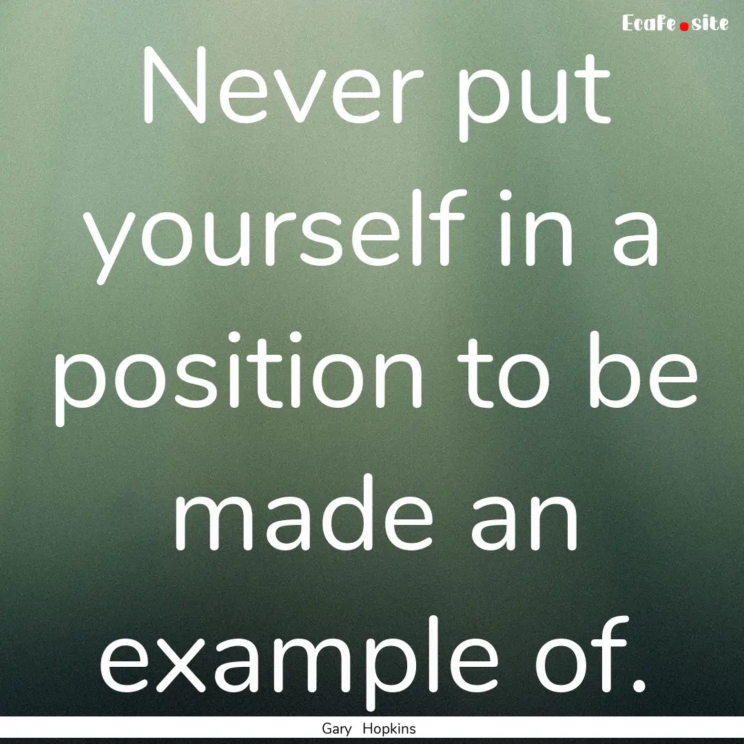 Never put yourself in a position to be made.... : Quote by Gary Hopkins