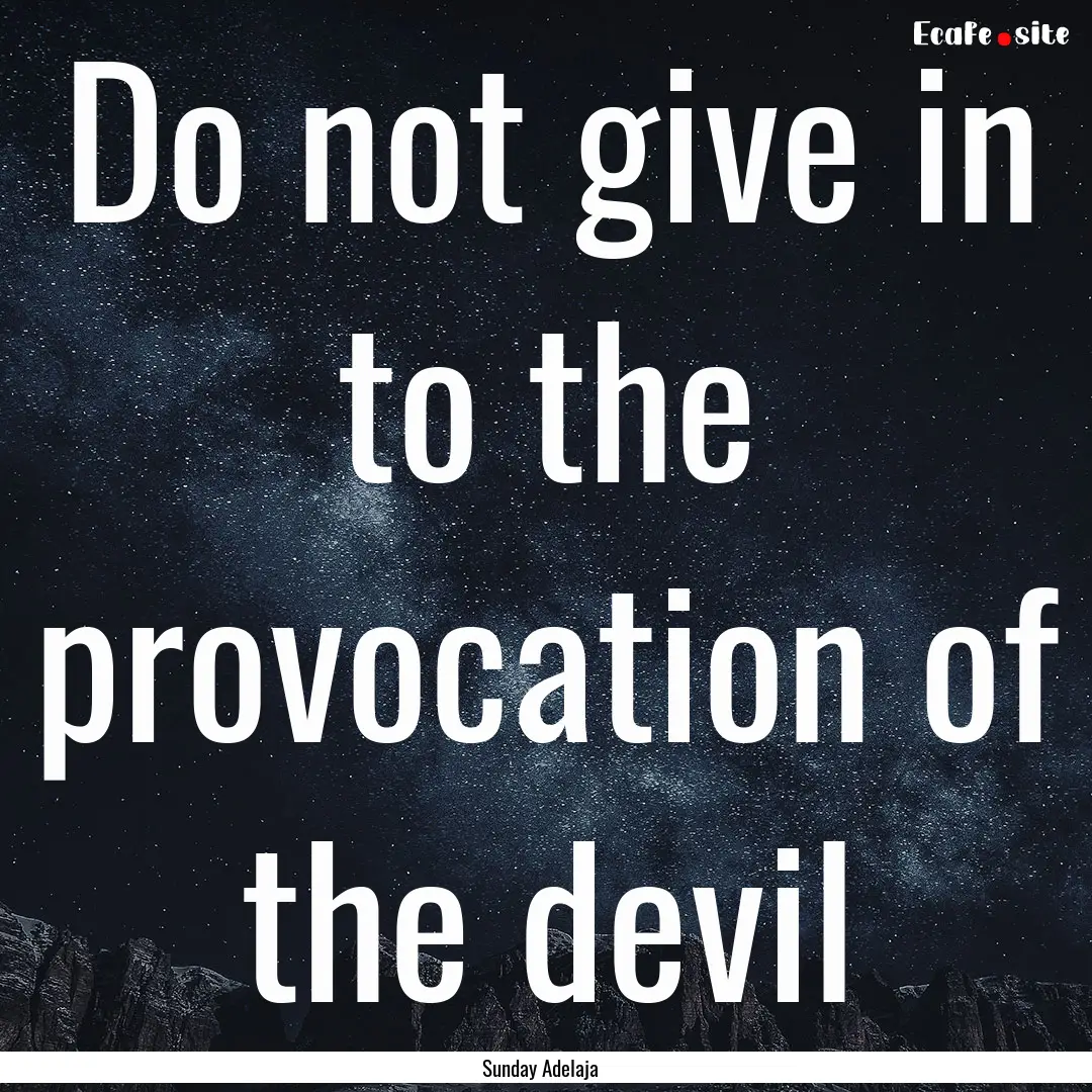 Do not give in to the provocation of the.... : Quote by Sunday Adelaja