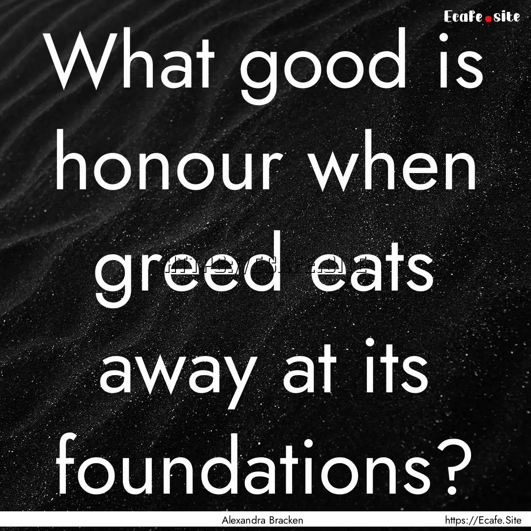 What good is honour when greed eats away.... : Quote by Alexandra Bracken