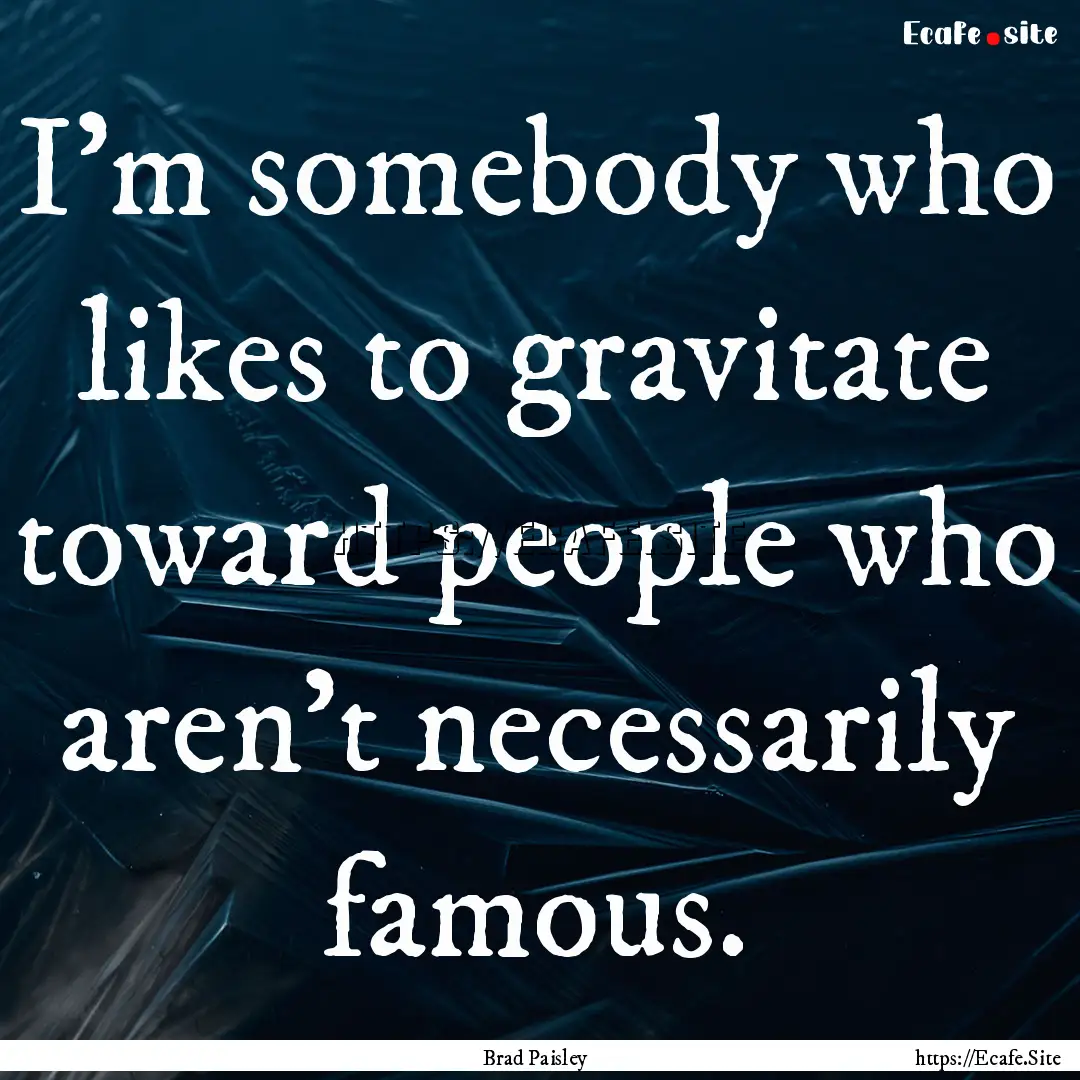 I'm somebody who likes to gravitate toward.... : Quote by Brad Paisley