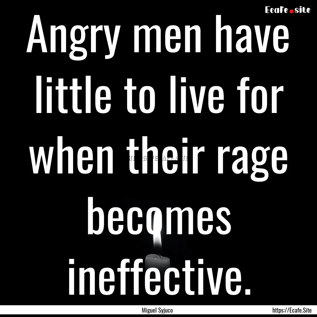 Angry men have little to live for when their.... : Quote by Miguel Syjuco