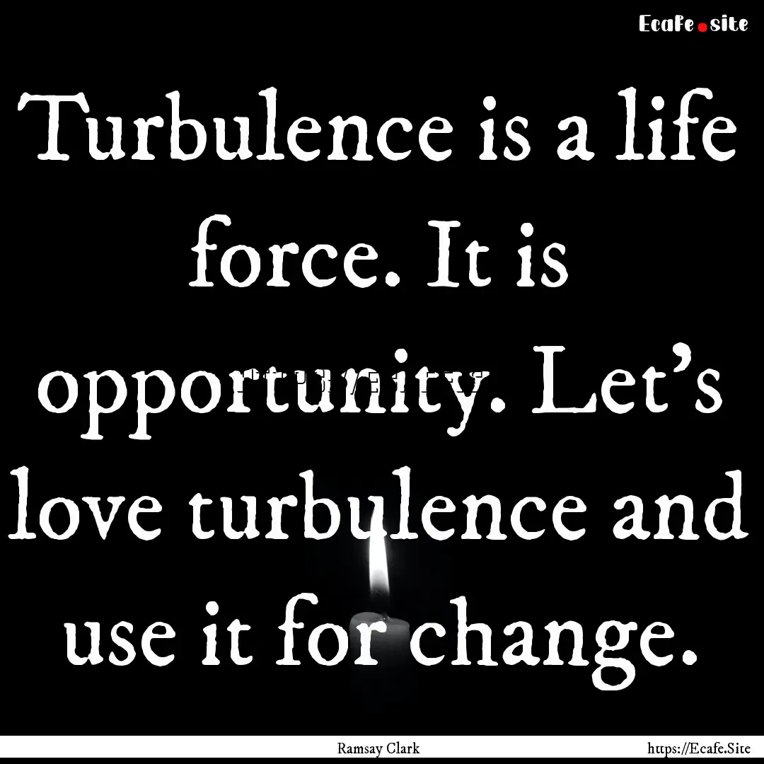 Turbulence is a life force. It is opportunity..... : Quote by Ramsay Clark