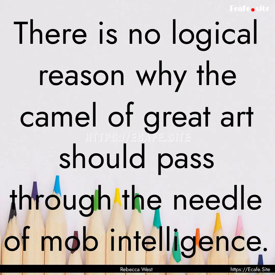 There is no logical reason why the camel.... : Quote by Rebecca West