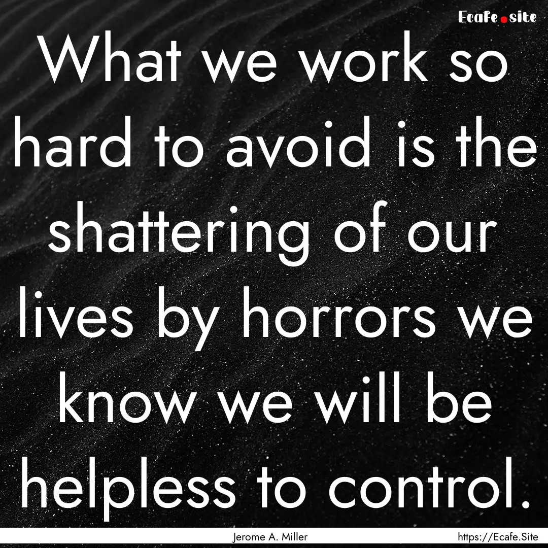 What we work so hard to avoid is the shattering.... : Quote by Jerome A. Miller