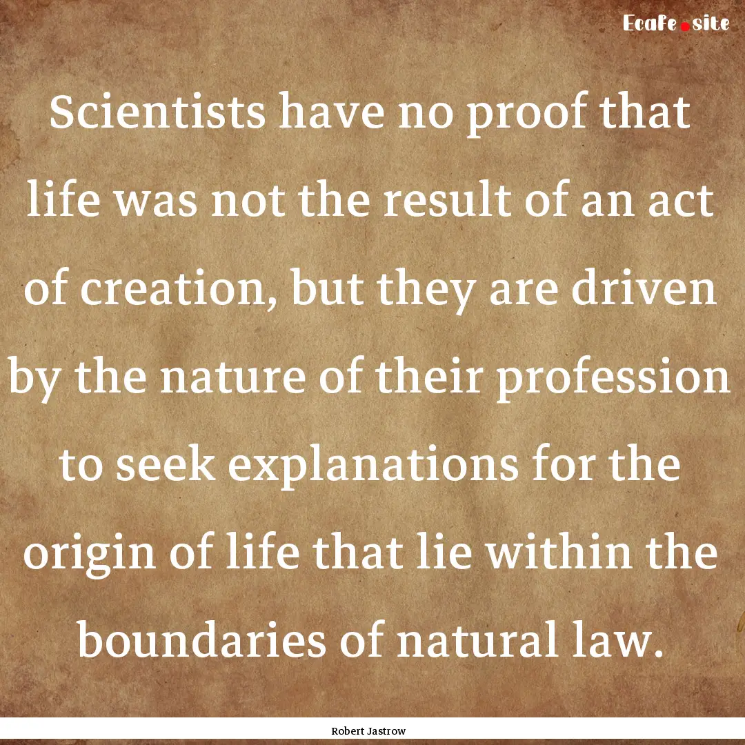 Scientists have no proof that life was not.... : Quote by Robert Jastrow