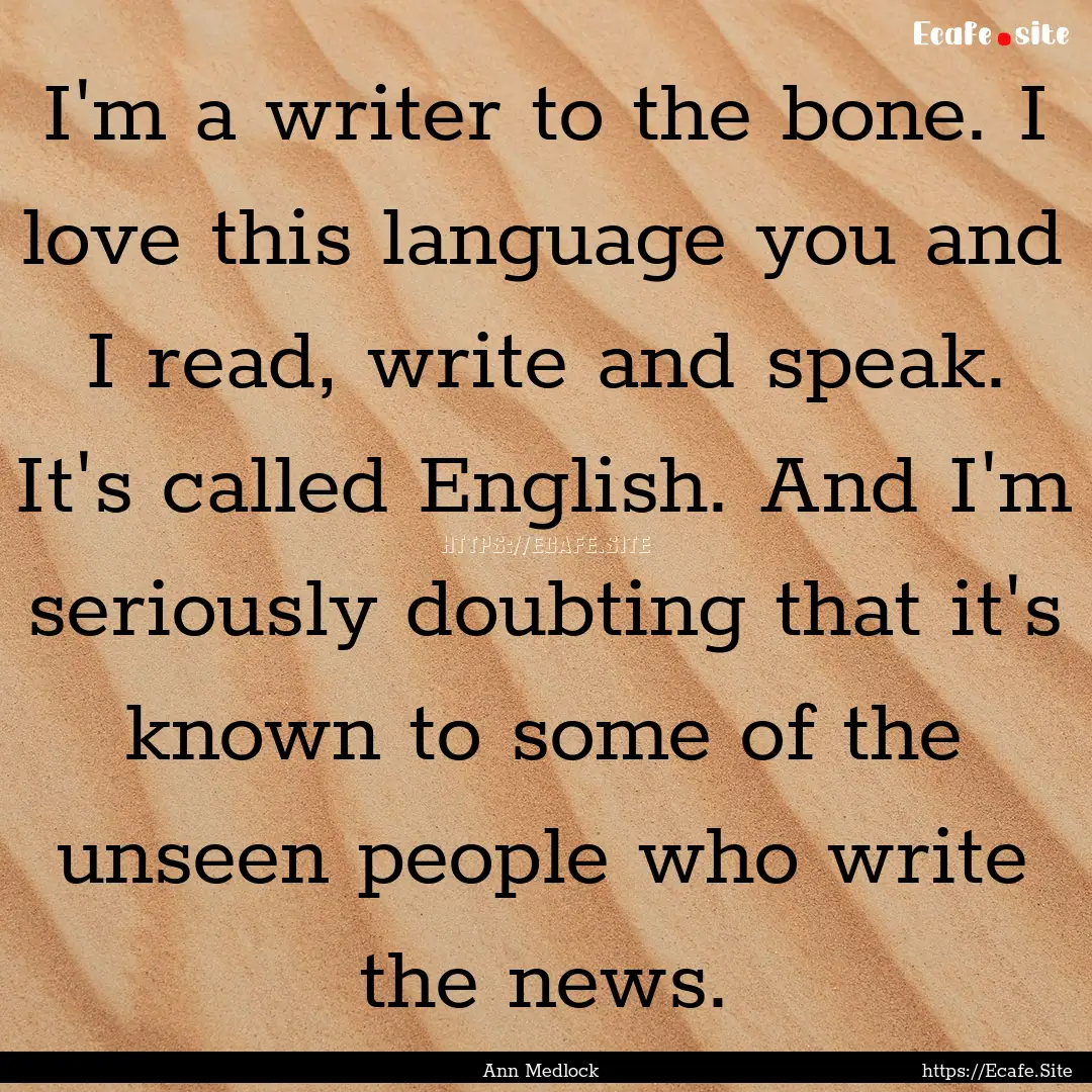 I'm a writer to the bone. I love this language.... : Quote by Ann Medlock