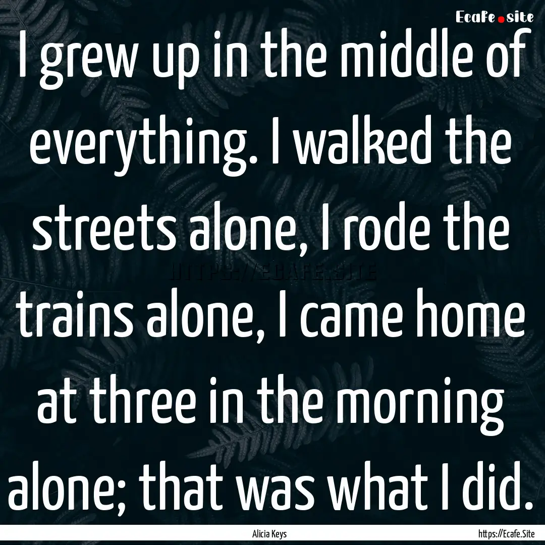 I grew up in the middle of everything. I.... : Quote by Alicia Keys