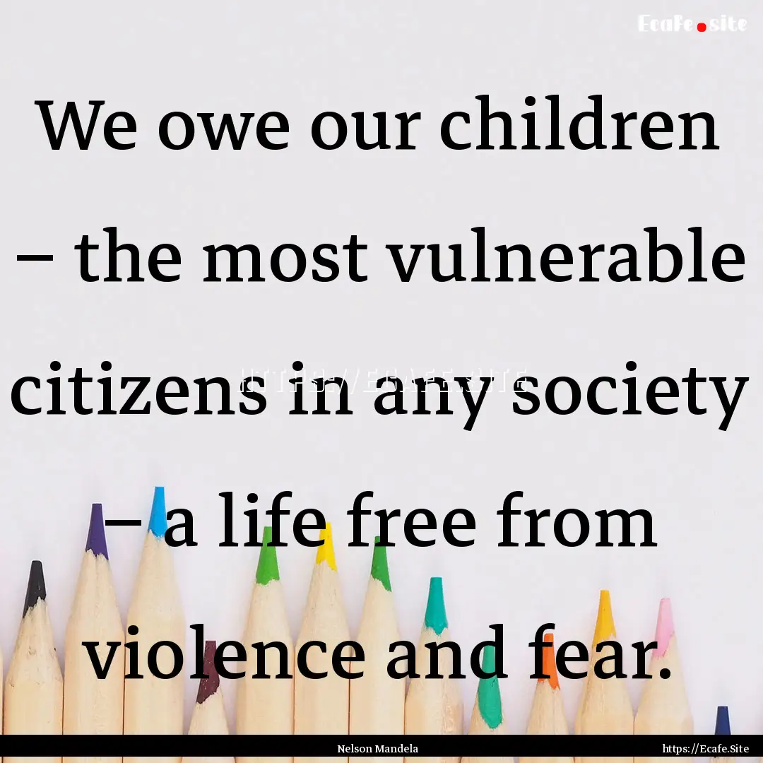 We owe our children – the most vulnerable.... : Quote by Nelson Mandela