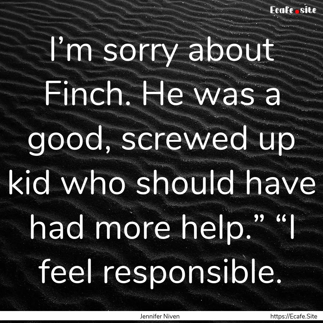 I’m sorry about Finch. He was a good, screwed.... : Quote by Jennifer Niven