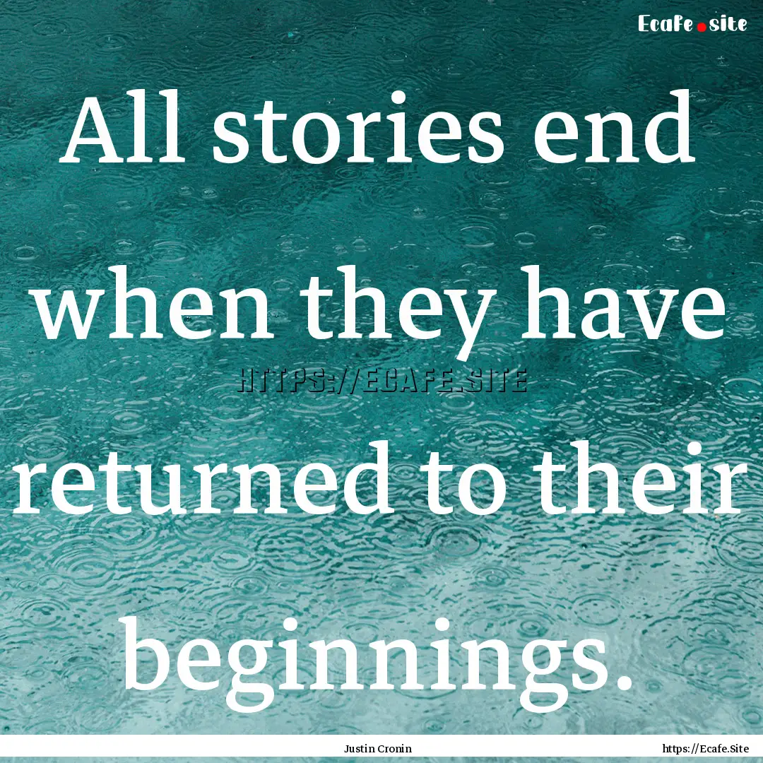 All stories end when they have returned to.... : Quote by Justin Cronin