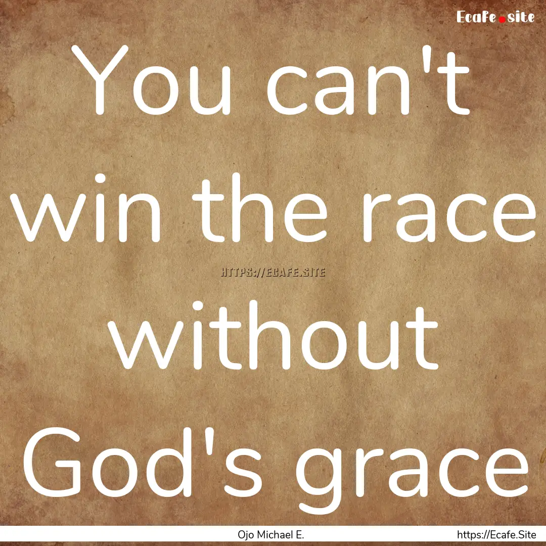 You can't win the race without God's grace.... : Quote by Ojo Michael E.