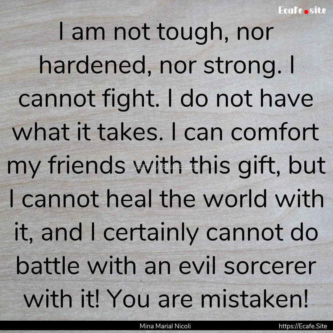 I am not tough, nor hardened, nor strong..... : Quote by Mina Marial Nicoli